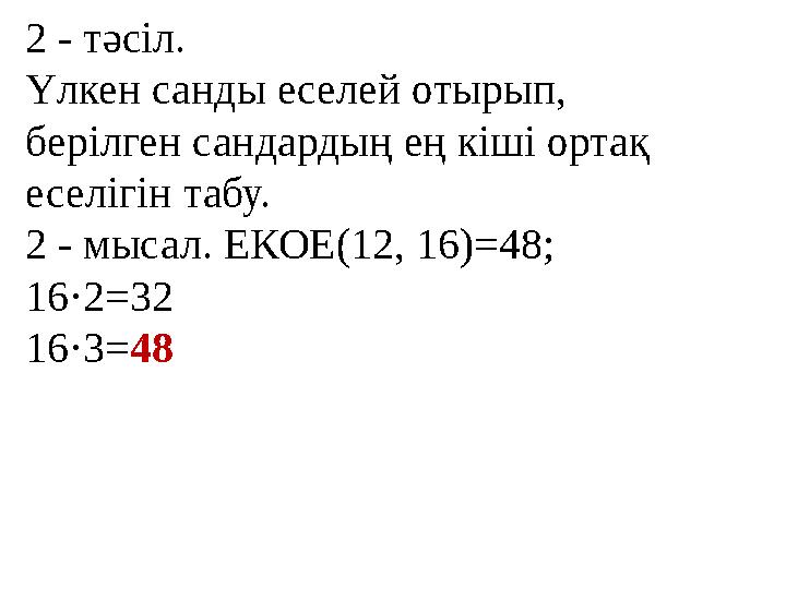 2 - тәсіл. Үлкен санды еселей отырып, берілген сандардың ең кіші ортақ еселігін табу. 2 - мысал. ЕКОЕ(12, 16)=48; 16·2=32 1