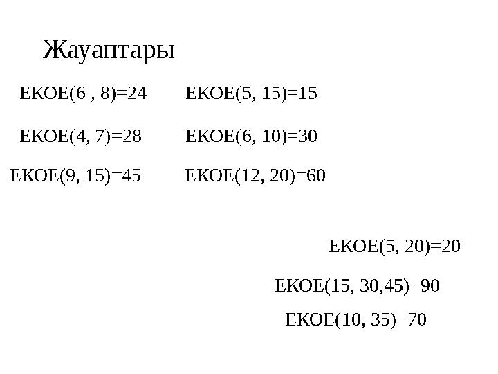 Жауаптары ЕКОЕ(6 , 8)=24 ЕКОЕ(4, 7)=28 ЕКОЕ(9, 15)=45 ЕКОЕ(5, 15)=15 ЕКОЕ(6, 10)=30 ЕКОЕ(12, 20)=60 ЕКОЕ(5, 20)=20 ЕКОЕ(15, 30,