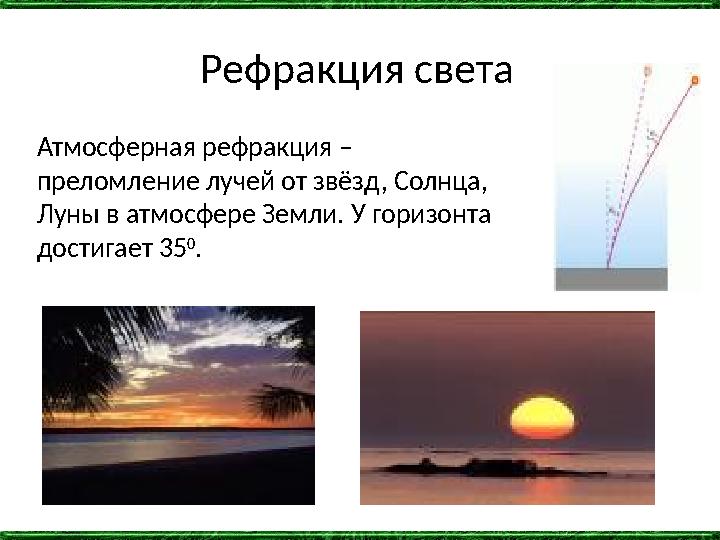 Рефракция света Атмосферная рефракция – преломление лучей от звёзд, Солнца, Луны в атмосфере Земли. У горизонта достигает 35