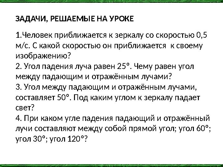 ЗАДАЧИ, РЕШАЕМЫЕ НА УРОКЕ 1.Человек приближается к зеркалу со скоростью 0,5 м/с. С какой скоростью он приближается к своему и