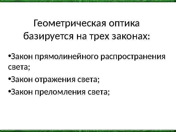 Геометрическая оптика базируется на трех законах: •Закон прямолинейного распространения света; •Закон отражения света; •Закон