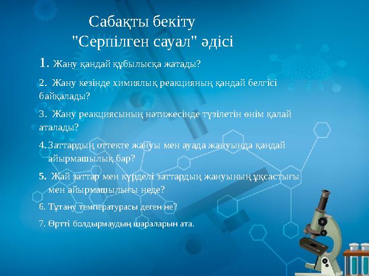 Сабақты бекіту "Серпілген сауал" әдісі 1. Жану қандай құбылысқа жатады? 2. Жану кезінде химиялық реакцияның қандай белгі