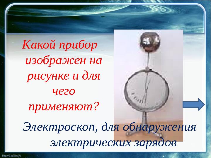 Какой прибор изображен на рисунке и для чего применяют? Электроскоп, для обнаружения электрических зарядов