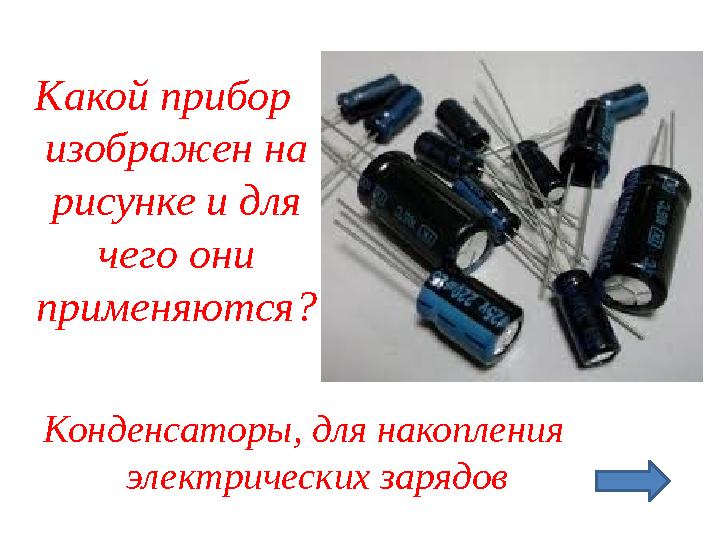 Какой прибор изображен на рисунке и для чего они применяются? Конденсаторы, для накопления электрических зарядов