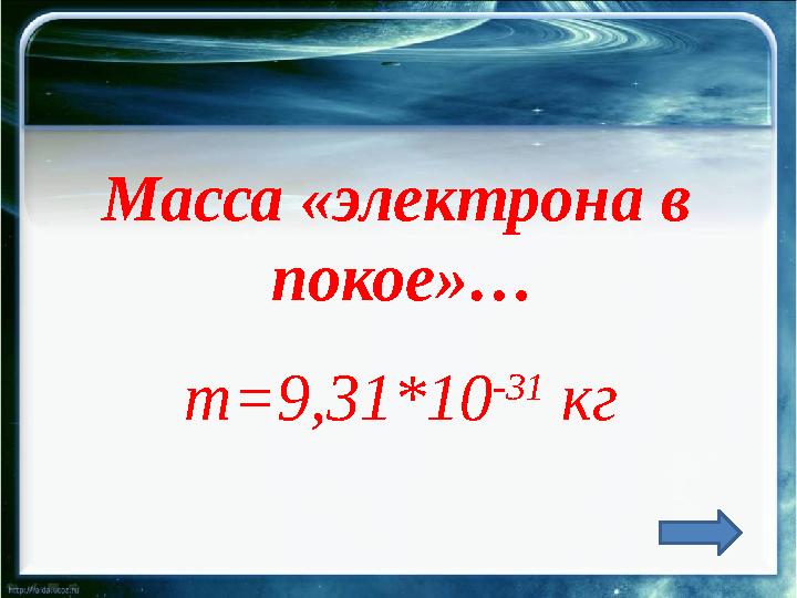 Масса «электрона в покое»… m=9,31*10 -31 кг