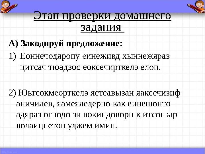 Этап проверки домашнего задания А) Закодируй предложение: 1)Еоннечодяропу еинеживд хыннежяраз цитсач тюадзос еоксечирткелэ ел