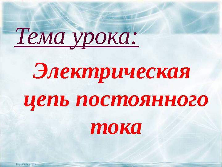 Тема урока: Электрическая цепь постоянного тока