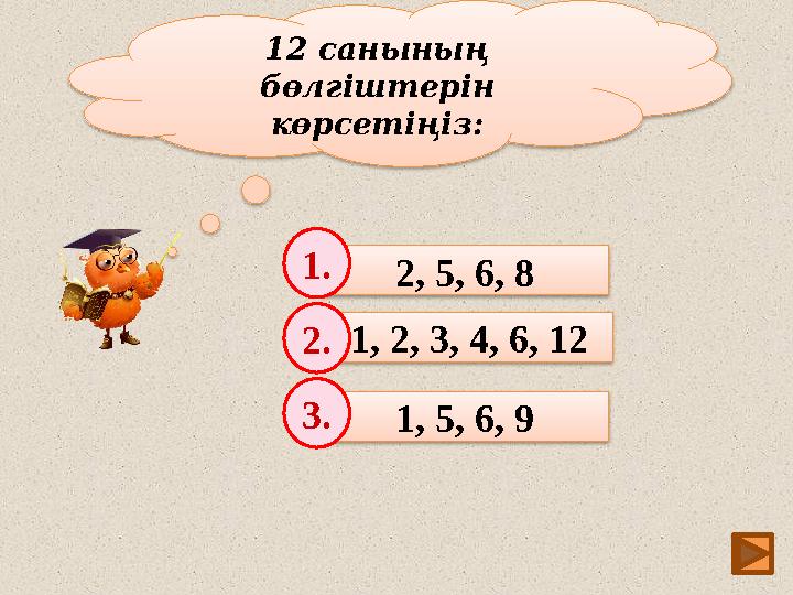 10 12 санының бөлгіштерін көрсетіңіз: 2, 5, 6, 8 1, 2, 3, 4, 6, 12 1, 5, 6, 9 1. 2. 3.