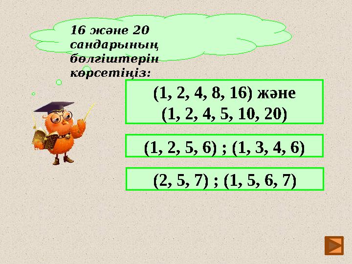 14 16 және 20 сандарының бөлгіштерін көрсетіңіз: (1, 2, 4, 8, 16) және (1, 2, 4, 5, 10, 20) (1, 2, 5, 6) ; (1, 3, 4, 6) (2,