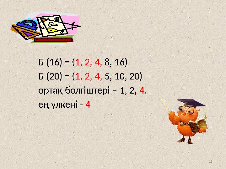 15 Б (16) = (1, 2, 4, 8, 16) Б (20) = (1, 2, 4, 5, 10, 20) ортақ бөлгіштері – 1, 2, 4.