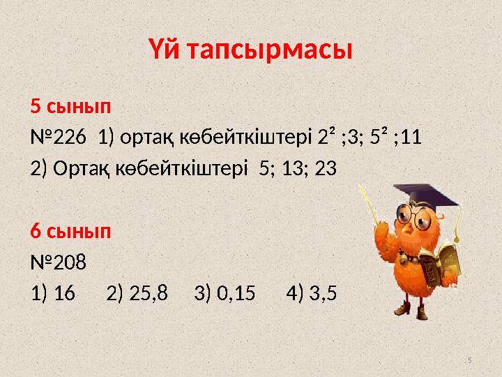 . 5 Үй тапсырмасы 5 сынып №226 1) ортақ көбейткіштері 2² ;3; 5² ;11 2) Ортақ көбейткіштері 5; 13; 23 6 сынып №208 1) 16