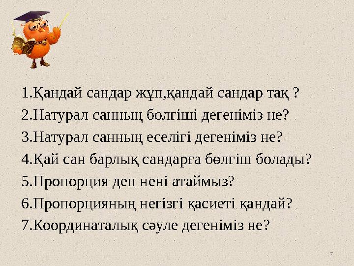 7 1.Қандай сандар жұп,қандай сандар тақ ? 2.Натурал санның бөлгіші дегеніміз не? 3.Натурал санның еселігі дегеніміз не? 4.Қай са