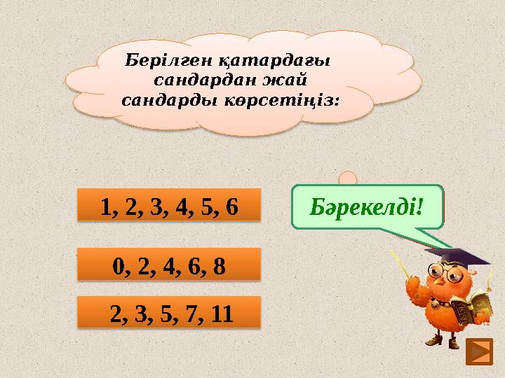 8 Берілген қатардағы сандардан жай сандарды көрсетіңіз: 0, 2, 4, 6, 8 2, 3, 5, 7, 11 1, 2, 3, 4, 5, 6Ойлан!Бәрекелді!