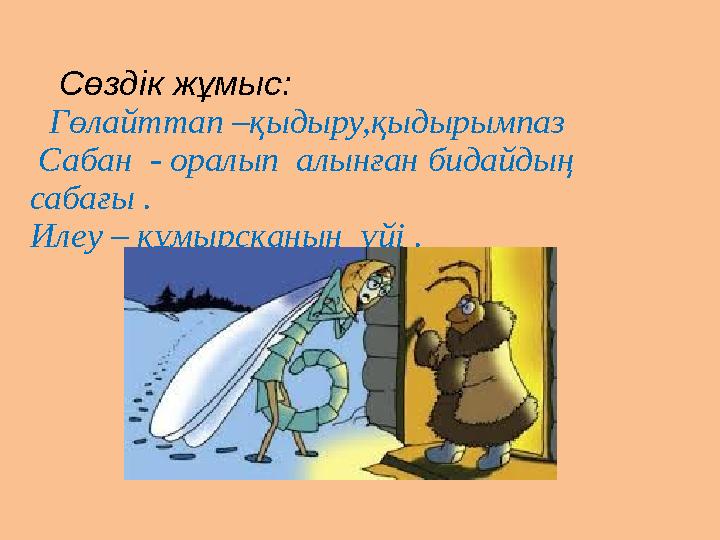 Сөздік жұмыс: Гөлайттап –қыдыру,қыдырымпаз Сабан - оралып алынған бидайдың сабағы . Илеу – құмырсқаның үйі .