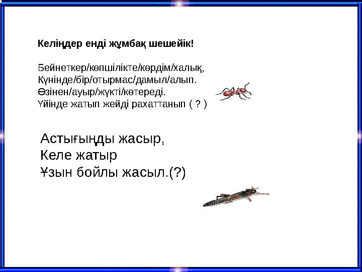 Келіңдер енді жұмбақ шешейік! Бейнеткер/көпшілікте/көрдім/халық, Күнінде/бір/отырмас/дамыл/алып. Өзінен/ауыр/жүкті/көтереді.