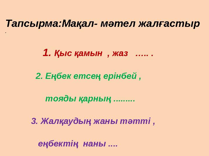 1. Қыс қамын , жаз ….. . 2. Еңбек етсең ерінбей , тояды қарның .........