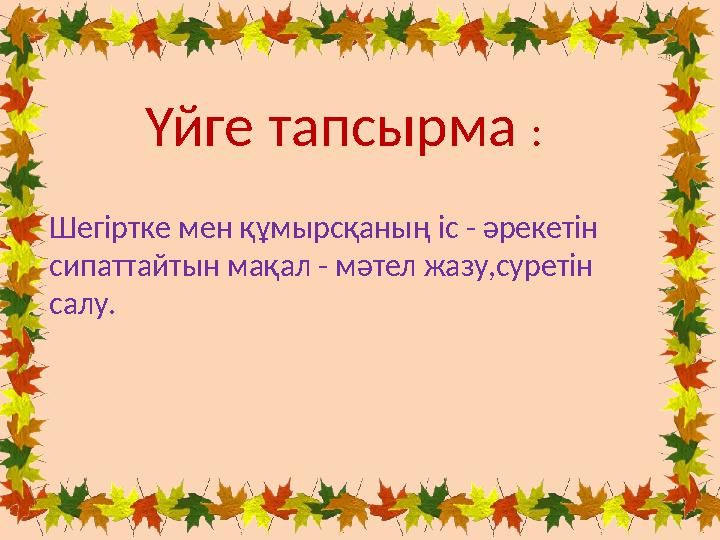 Үйге тапсырма : Шегіртке мен құмырсқаның іс - әрекетін сипаттайтын мақал - мәтел жазу,суретін салу.