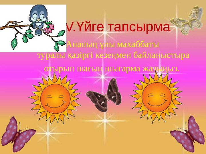 V.Үйге тапсырма Ананың ұлы махаббаты туралы қазіргі кезеңмен байланыстыра отырып шағын шығарма жазыңыз.