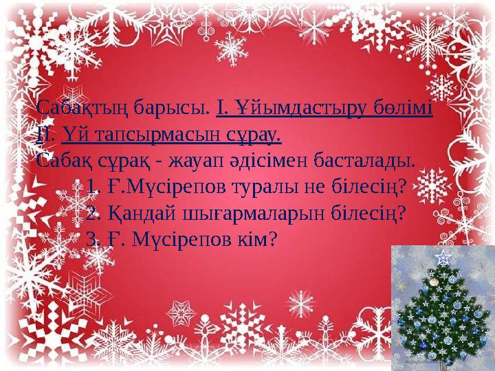 Сабақтың барысы. І. Ұйымдастыру бөлімі ІІ. Үй тапсырмасын сұрау. Сабақ сұрақ - жауап әдісімен басталады. 1. Ғ.Мүсірепов туралы н