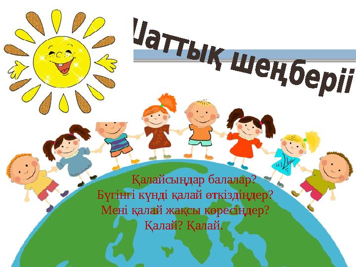 Қалайсыңдар балалар? Бүгінгі күнді қалай өткіздіңдер? М