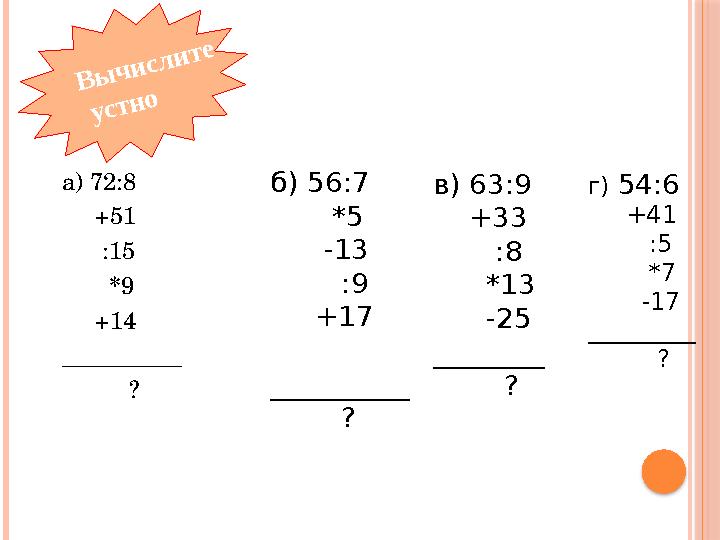 Вычислите устно а) 72:8 +51 :15 *9 +14 __________ ? б) 56:7 *5 -13