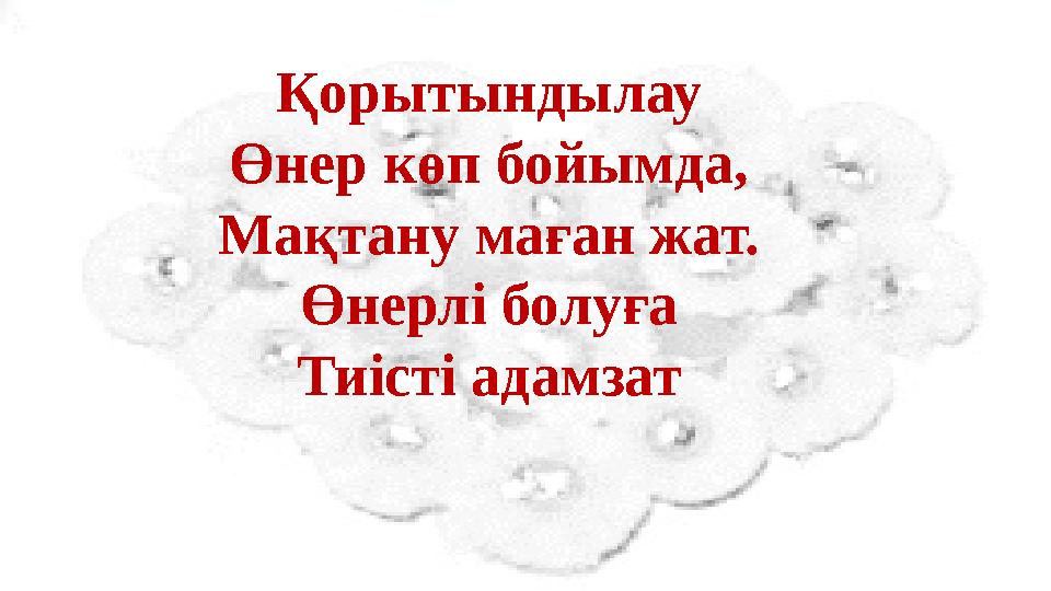 Қорытындылау Өнер көп бойымда, Мақтану маған жат. Өнерлі болуға Тиісті адамзат