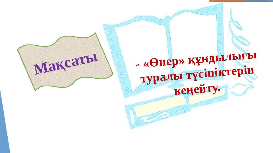 - «Өнер» құндылығы туралы түсініктерін кеңейту. Мақсаты