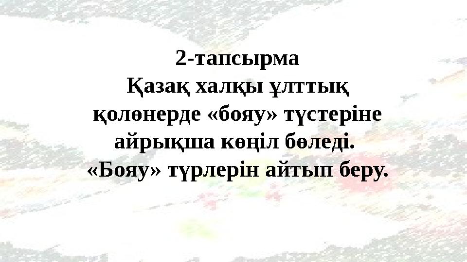 2-тапсырма Қазақ халқы ұлттық қолөнерде «бояу» түстеріне айрықша көңіл бөледі. «Бояу» түрлерін айтып беру.