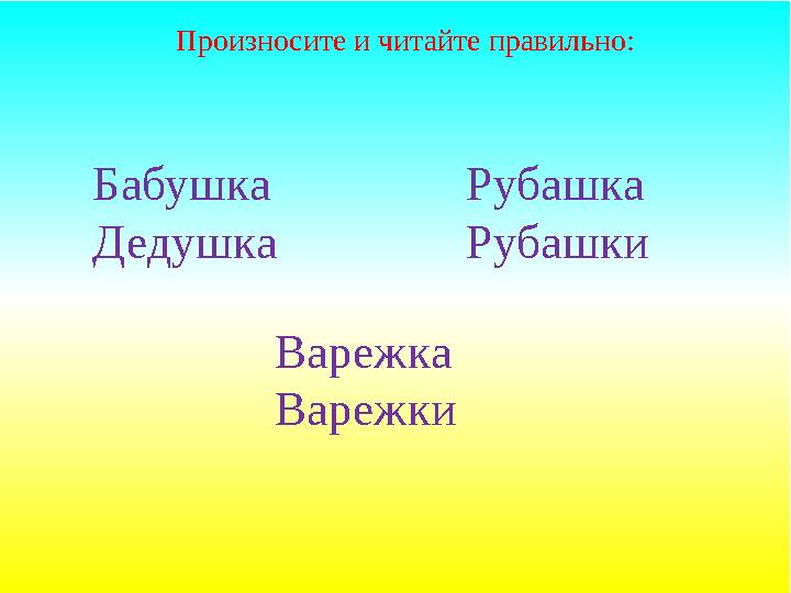 Бабушка Дедушка Произносите и читайте правильно: Рубашка Рубашки Варежка Варежки