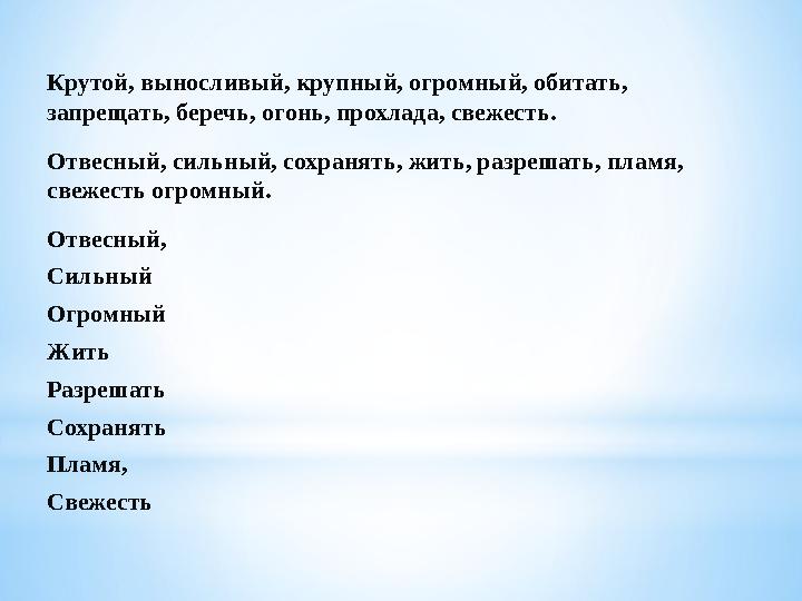 Крутой, выносливый, крупный, огромный, обитать, запрещать, беречь, огонь, прохлада, свежесть. Отвесный, сильный, сохранять, жит