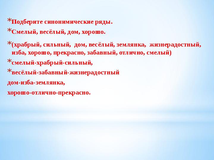 *Подберите синонимические ряды. *Смелый, весёлый, дом, хорошо. *(храбрый, сильный, дом, весёлый, землянка, жизнерадостный, из