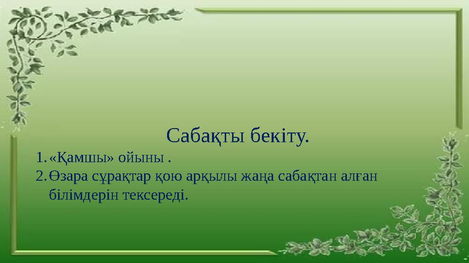 Сабақты бекіту. 1. «Қамшы» ойыны . 2. Өзара сұрақтар қою арқылы жаңа сабақтан алған білімдерін тексереді.