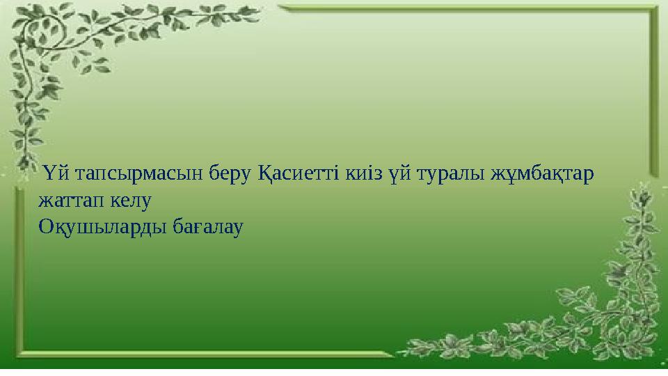 Үй тапсырмасын беру Қасиетті киіз үй туралы жұмбақтар жаттап келу Оқушыларды бағалау