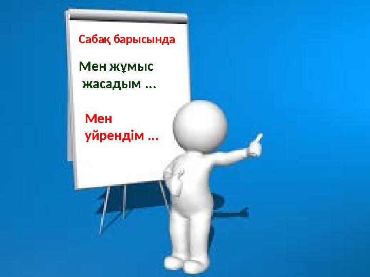 Сабақ барысында Мен жұмыс жасадым ... Мен уйрендім ...