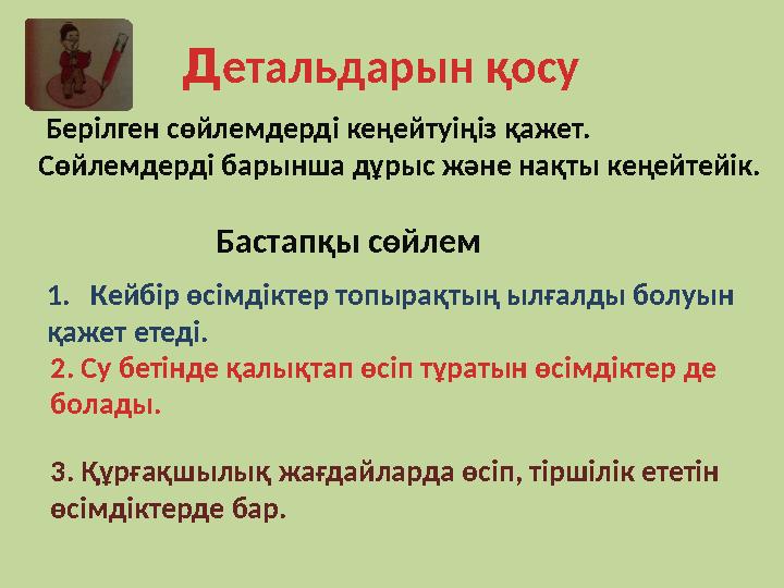 Детальдарын қосу Берілген сөйлемдерді кеңейтуіңіз қажет. Сөйлемдерді барынша дұрыс және нақты кеңейтейік. Бастапқы сөйлем 1