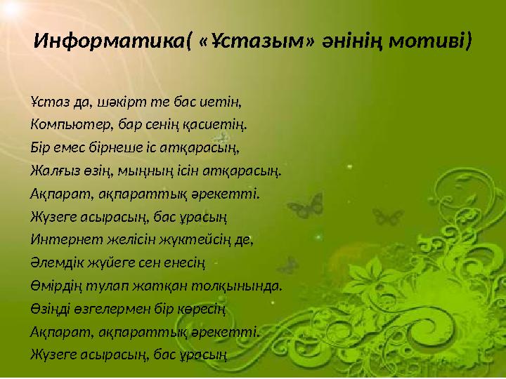 Информатика( «Ұстазым» әнінің мотиві) Ұстаз да, шәкірт те бас иетін, Компьютер, бар сенің қасиетің. Бір емес бірнеше іс атқарасы