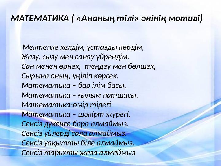 МАТЕМАТИКА ( «Ананың тілі» әнінің мотиві) Мектепке келдім, ұстазды көрдім, Жазу, сызу мен санау үйрендім. Сан менен өрнек,