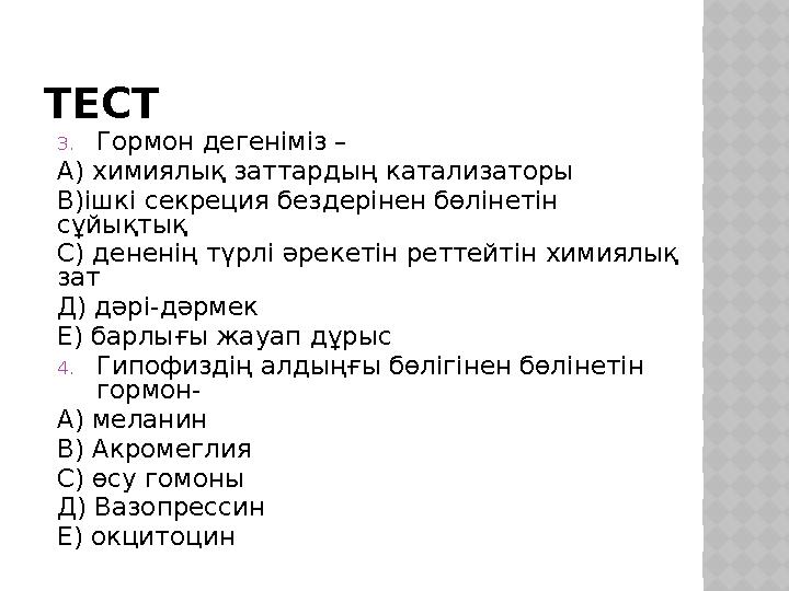 ТЕСТ 3.Гормон дегеніміз – А) химиялық заттардың катализаторы В)ішкі секреция бездерінен бөлінетін сұйықтық С) дененің түрлі