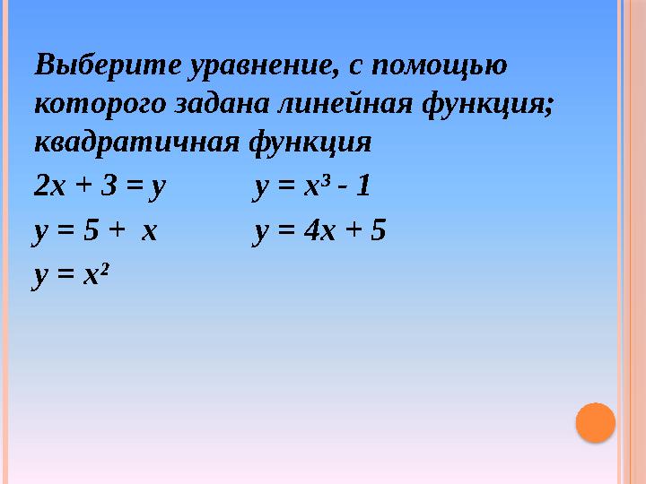 Выберите уравнение, с помощью которого задана линейная функция; квадратичная функция 2х + 3 = у у = х³ - 1 у = 5