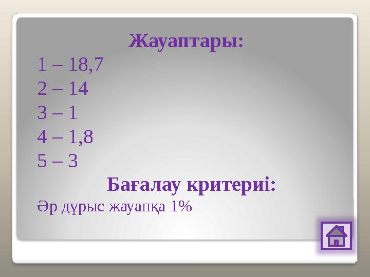 Жауаптары: 1 – 18,7 2 – 14 3 – 1 4 – 1,8 5 – 3 Бағалау критериі: Әр дұрыс жауапқа 1%