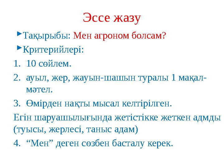 Эссе жазу Тақырыбы: Мен агроном болсам? Критерийлері: 1.10 сөйлем. 2.ауыл, жер, жауын-шашын туралы 1 мақал- мәтел. 3.Өмірден Эссе жазу Тақырыбы: Мен агроном болсам? Критерийлері: 1.10 сөйлем. 2.ауыл, жер, жауын-шашын туралы 1 мақал- мәтел. 3.Өмірден