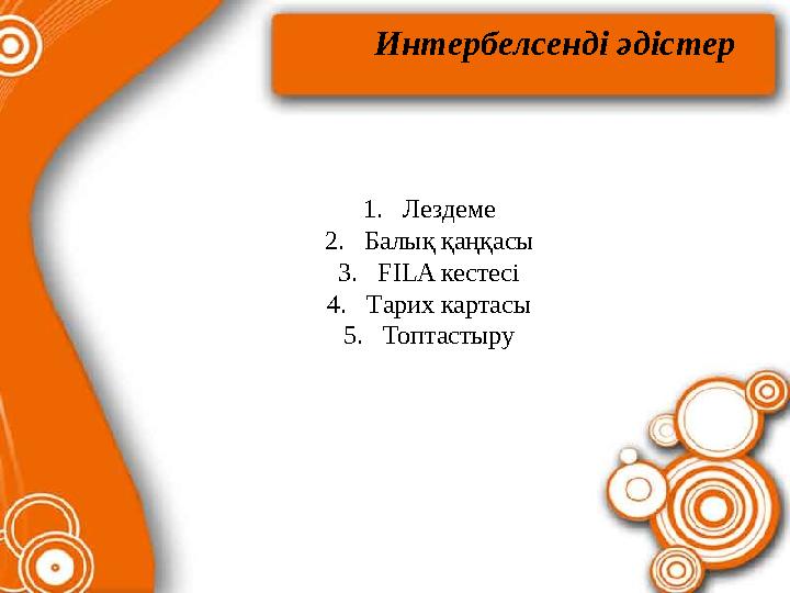 Интербелсенді әдістер 1.Лездеме 2.Балық қаңқасы 3.FILA кестесі 4.Тарих картасы 5.Топтастыру Интербелсенді әдістер 1.Лездеме 2.Балық қаңқасы 3.FILA кестесі 4.Тарих картасы 5.Топтастыру