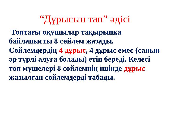 “Дұрысын тап” әдісі Топтағы оқушылар тақырыпқа байланысты 8 сөйлем жазады. Сөйлемдердің 4 дұрыс, 4 дұрыс емес (санын әр түрл “Дұрысын тап” әдісі Топтағы оқушылар тақырыпқа байланысты 8 сөйлем жазады. Сөйлемдердің 4 дұрыс, 4 дұрыс емес (санын әр түрл
