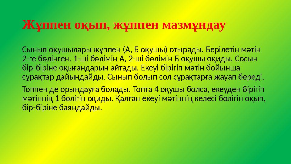 Жұппен оқып, жұппен мазмұндау Сынып оқушылары жұппен (А, Б оқушы) отырады. Берілетін мәтін 2-ге бөлінген. 1-ші бөлімін А, 2-ші Жұппен оқып, жұппен мазмұндау Сынып оқушылары жұппен (А, Б оқушы) отырады. Берілетін мәтін 2-ге бөлінген. 1-ші бөлімін А, 2-ші