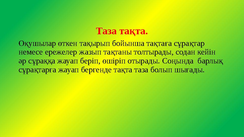 Таза тақта. Оқушылар өткен тақырып бойынша тақтаға сұрақтар немесе ережелер жазып тақтаны толтырады, содан кейін әр сұраққа жа Таза тақта. Оқушылар өткен тақырып бойынша тақтаға сұрақтар немесе ережелер жазып тақтаны толтырады, содан кейін әр сұраққа жа