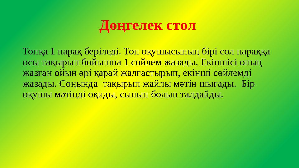 Дөңгелек стол Топқа 1 парақ беріледі. Топ оқушысының бірі сол параққа осы тақырып бойынша 1 сөйлем жазады. Екіншісі оның жазғ Дөңгелек стол Топқа 1 парақ беріледі. Топ оқушысының бірі сол параққа осы тақырып бойынша 1 сөйлем жазады. Екіншісі оның жазғ