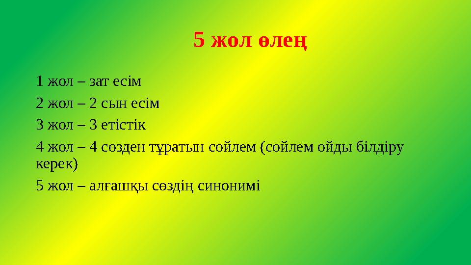 5 жол өлең 1 жол – зат есім 2 жол – 2 сын есім 3 жол – 3 етістік 4 жол – 4 сөзден тұратын сөйлем (сөйлем ойды білдіру керек) 5 5 жол өлең 1 жол – зат есім 2 жол – 2 сын есім 3 жол – 3 етістік 4 жол – 4 сөзден тұратын сөйлем (сөйлем ойды білдіру керек) 5