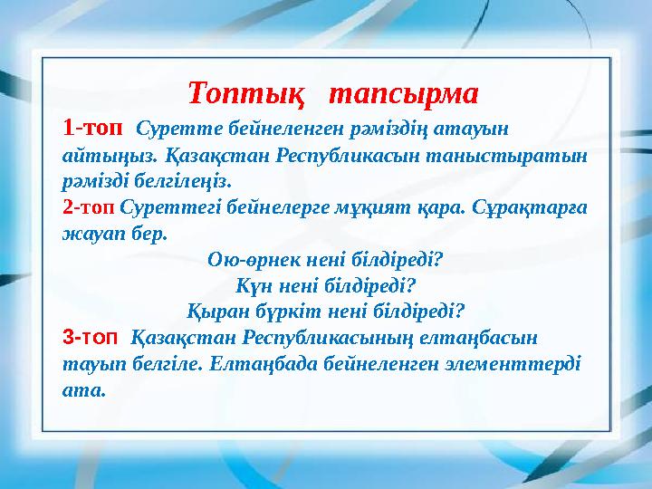 Топтық тапсырма 1-топ Суретте бейнеленген рәміздің атауын айтыңыз. Қазақстан Республикасын таныстыратын рәмізді белгілеңіз