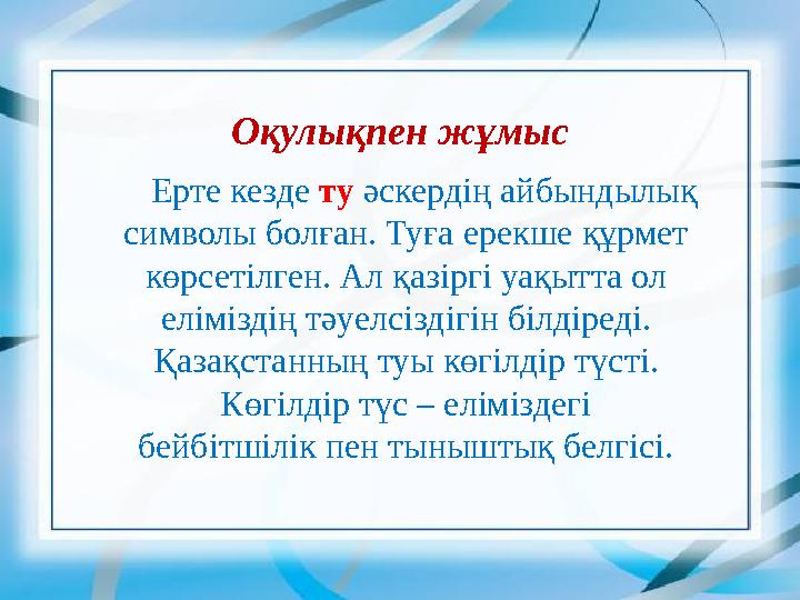 Оқулықпен жұмыс Ерте кезде ту әскердің айбындылық символы болған. Туға ерекше құрмет көрсетілген. Ал қазіргі уақытта ол е
