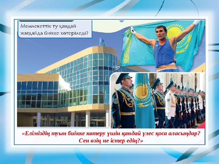 «Еліміздің туын биікке көтеру үшін қандай үлес қоса аласыңдар? Сен өзің не істер едің?»